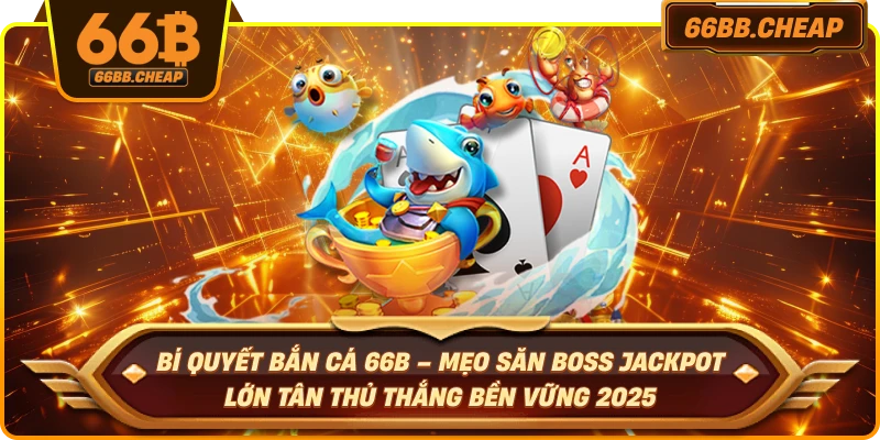 Bí quyết bắn cá 66B – Mẹo săn boss jackpot lớn tân thủ thắng bền vững 2025