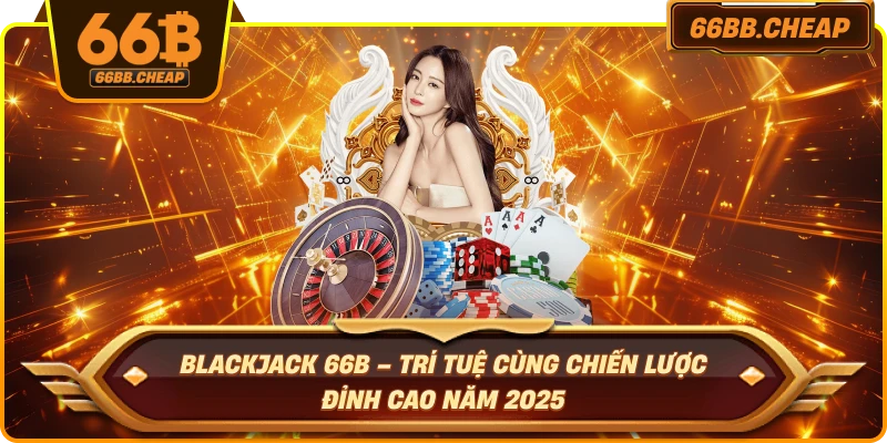 Blackjack 66B – Trí Tuệ Cùng Chiến Lược Đỉnh Cao Năm 2025