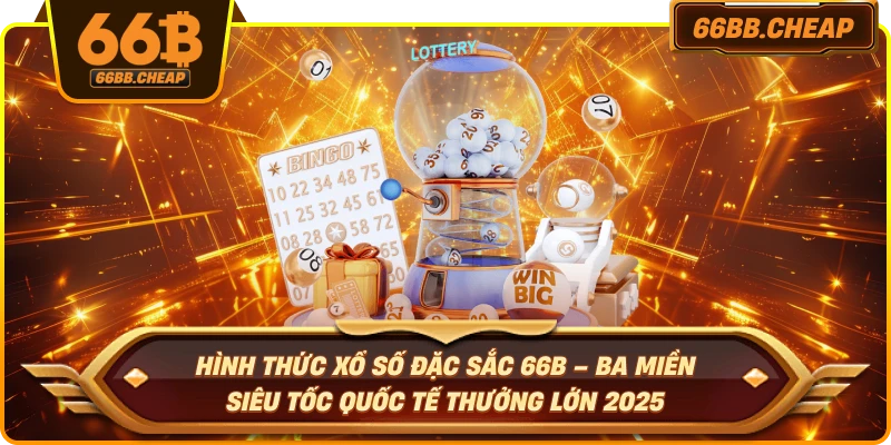 Hình thức xổ số đặc sắc 66B – Ba miền siêu tốc quốc tế thưởng lớn 2025