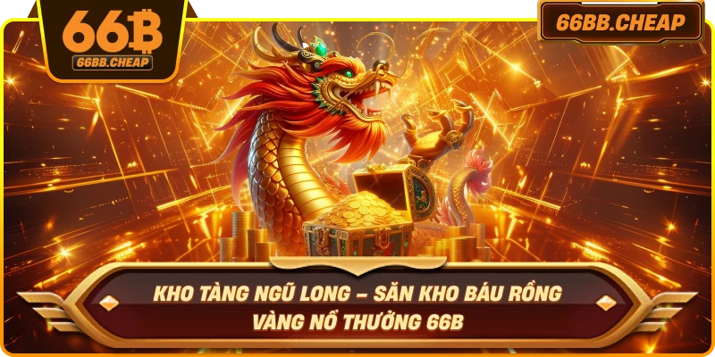 Kho Tàng Ngũ Long – Săn Kho Báu Rồng Vàng Nổ Thưởng 66B