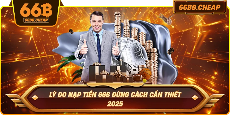 Lý do nạp tiền 66B đúng cách cần thiết 2025