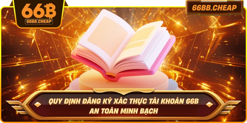 Quy định đăng ký xác thực tài khoản 66B – An toàn minh bạch 