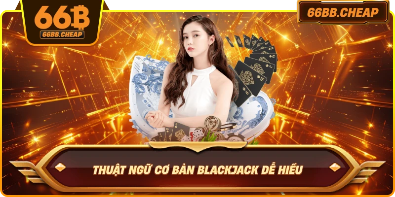 Thuật ngữ cơ bản Blackjack dễ hiểu