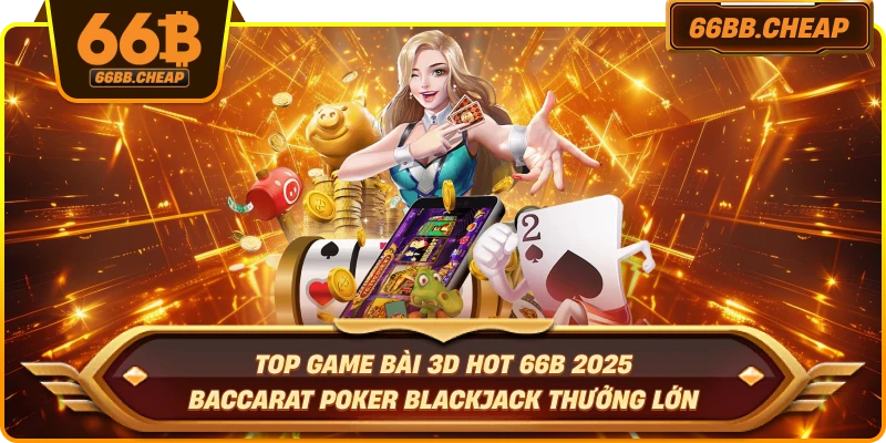 Top game bài 3D hot 66B 2025 – Baccarat Poker Blackjack thưởng lớn