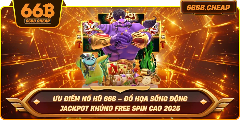 Ưu điểm nổ hũ 66B – Đồ họa sống động jackpot khủng Free Spin cao 2025